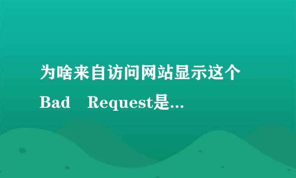 为啥来自访问网站显示这个 Bad Request是什么意思啊