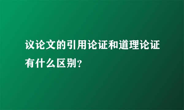 议论文的引用论证和道理论证有什么区别？