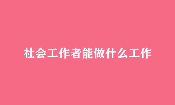 社会工作者能做什么工作