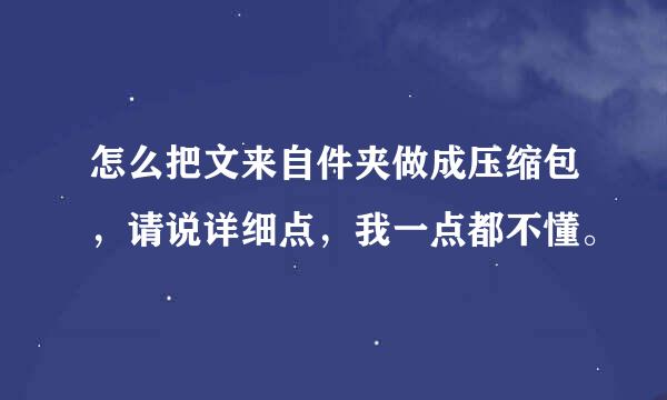 怎么把文来自件夹做成压缩包，请说详细点，我一点都不懂。