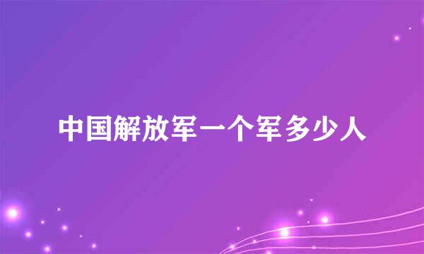 中国解放军一个军多少人