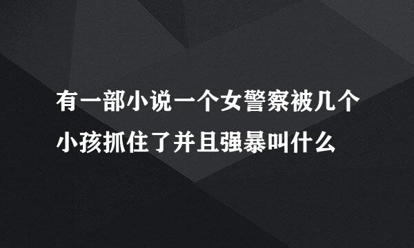 有一部小说一个女警察被几个小孩抓住了并且强暴叫什么