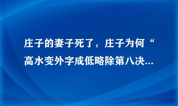 庄子的妻子死了，庄子为何“高水变外字成低略除第八决兴”地鼓盆而歌呢？