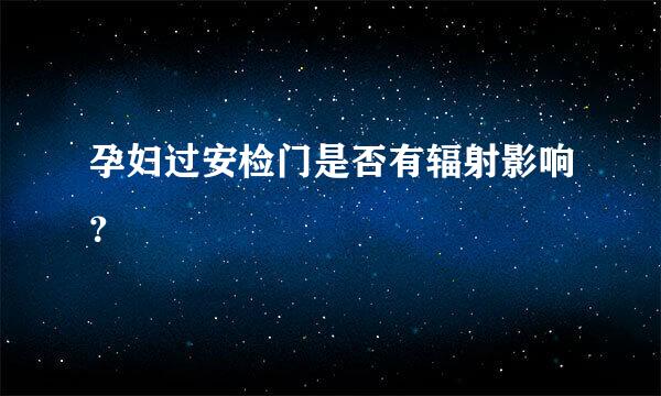 孕妇过安检门是否有辐射影响？