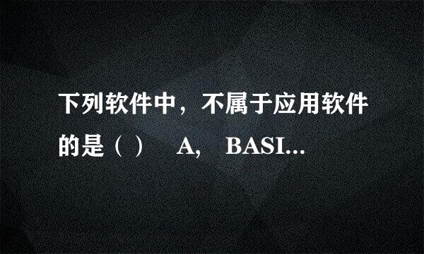 下列软件中，不属于应用软件的是（） A, BASIC解释程序 B ,UNIX系统 C 财务管理系统 D PASCAL编重口样译程序