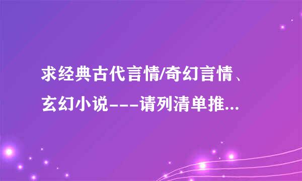 求经典古代言情/奇幻言情、玄幻小说---请列清单推荐就行了，要好结局的