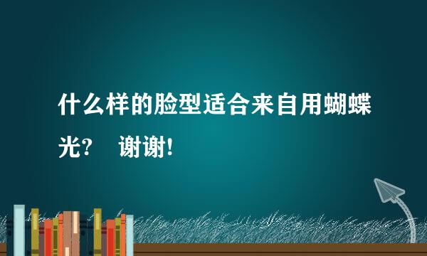 什么样的脸型适合来自用蝴蝶光? 谢谢!