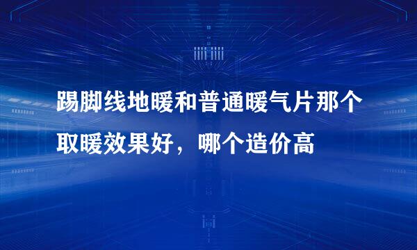 踢脚线地暖和普通暖气片那个取暖效果好，哪个造价高