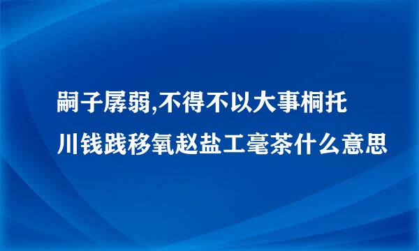 嗣子孱弱,不得不以大事桐托川钱践移氧赵盐工毫茶什么意思