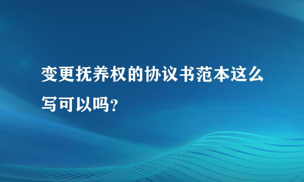 变更抚养权的协议书范本这么写可以吗？