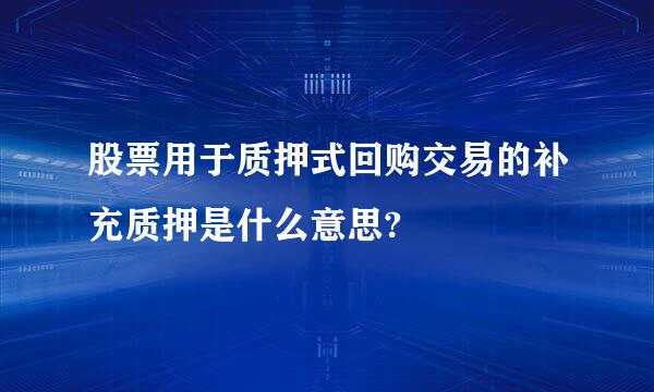 股票用于质押式回购交易的补充质押是什么意思?