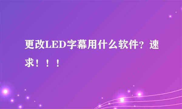 更改LED字幕用什么软件？速求！！！