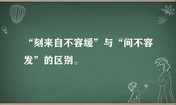 “刻来自不容缓”与“间不容发”的区别。