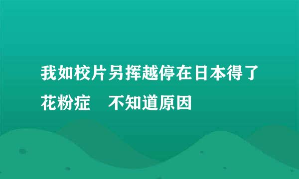 我如校片另挥越停在日本得了花粉症 不知道原因