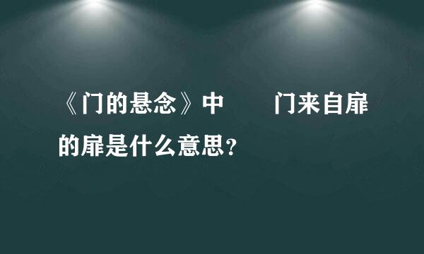 《门的悬念》中  门来自扉的扉是什么意思？