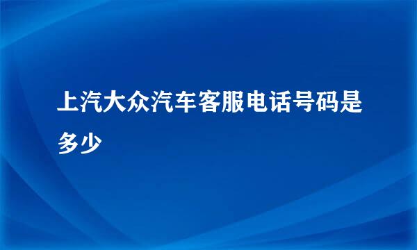 上汽大众汽车客服电话号码是多少