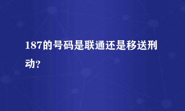 187的号码是联通还是移送刑动？