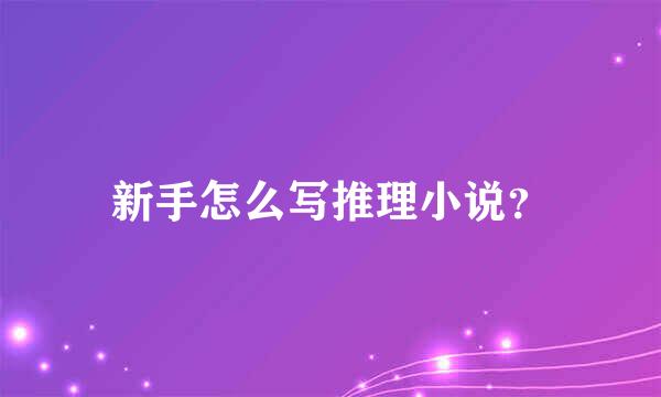 新手怎么写推理小说？