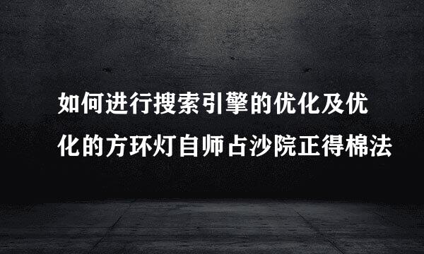 如何进行搜索引擎的优化及优化的方环灯自师占沙院正得棉法