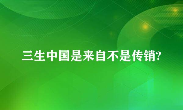 三生中国是来自不是传销?