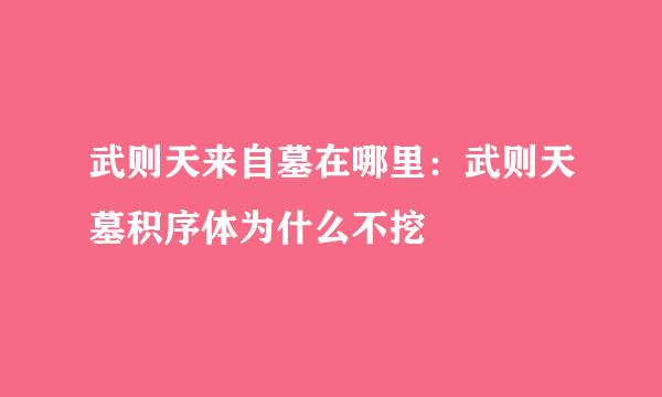 武则天来自墓在哪里：武则天墓积序体为什么不挖