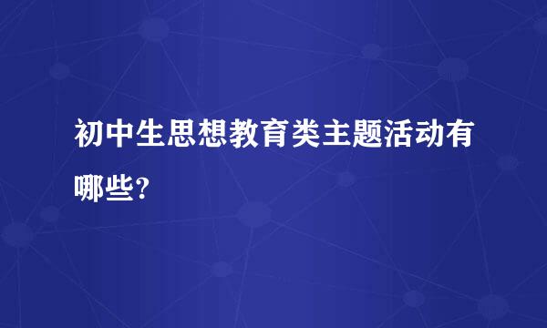 初中生思想教育类主题活动有哪些?