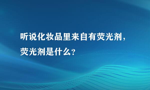 听说化妆品里来自有荧光剂，荧光剂是什么？