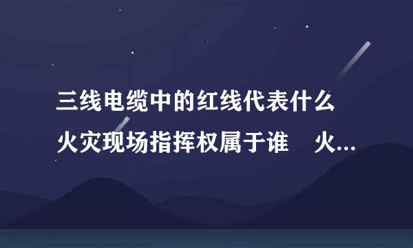 三线电缆中的红线代表什么 火灾现场指挥权属于谁 火灾现场人员疏散程序首先为 扑救电气设备火灾时不能用什