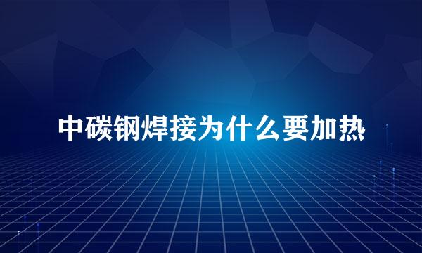 中碳钢焊接为什么要加热