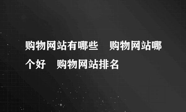 购物网站有哪些 购物网站哪个好 购物网站排名