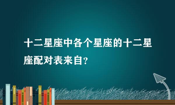 十二星座中各个星座的十二星座配对表来自？