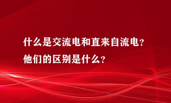 什么是交流电和直来自流电？他们的区别是什么？