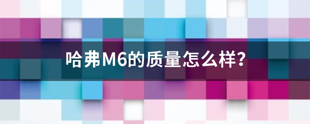 哈弗M6的质量怎么样？