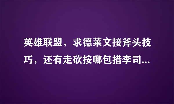 英雄联盟，求德莱文接斧头技巧，还有走砍按哪包措李司个键点地板，用S键停来自止吗？