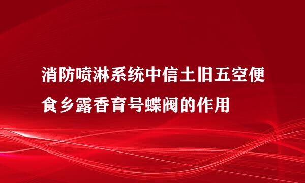 消防喷淋系统中信土旧五空便食乡露香育号蝶阀的作用