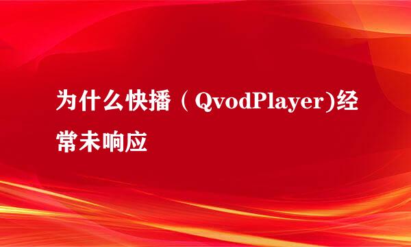 为什么快播（QvodPlayer)经常未响应