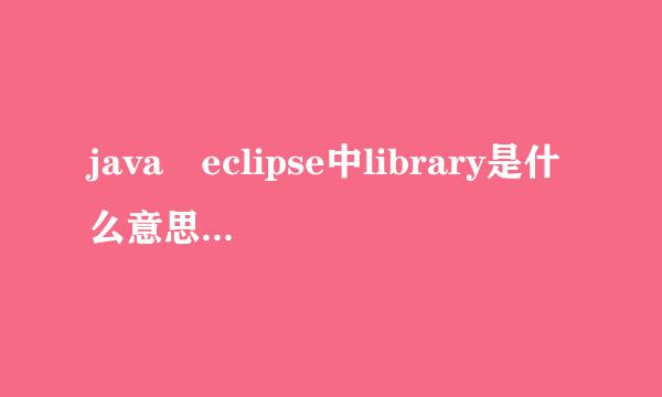 java eclipse中library是什么意思，怎麽用，添加有什么用