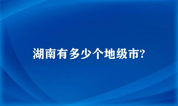 湖南有多少个地级市?