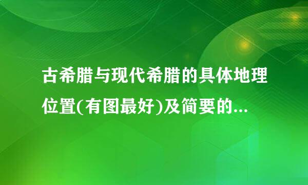 古希腊与现代希腊的具体地理位置(有图最好)及简要的历史沿革