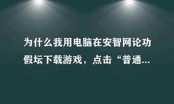 为什么我用电脑在安智网论功假坛下载游戏，点击“普通下载”之后，迅雷总会出现下载“forum.php”这东西。