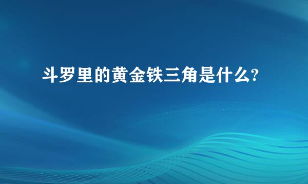 斗罗里的黄金铁三角是什么?