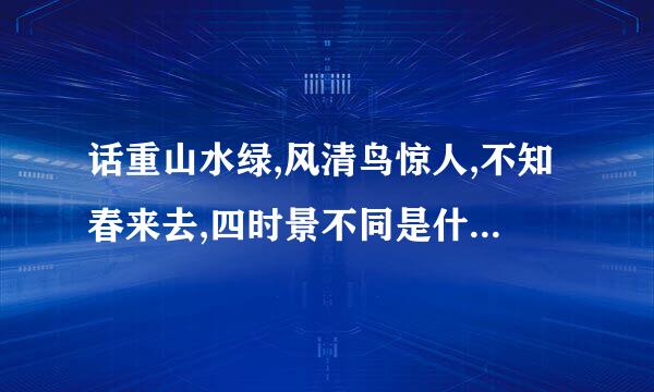 话重山水绿,风清鸟惊人,不知春来去,四时景不同是什么意思诗鲜妒配方