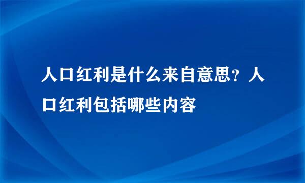 人口红利是什么来自意思？人口红利包括哪些内容