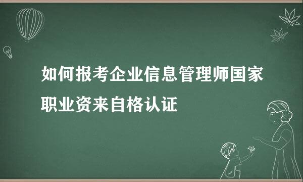 如何报考企业信息管理师国家职业资来自格认证