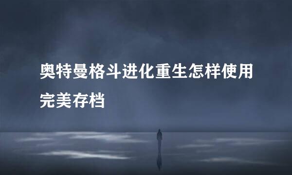 奥特曼格斗进化重生怎样使用完美存档