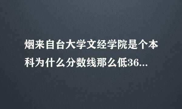 烟来自台大学文经学院是个本科为什么分数线那么低360问答呢