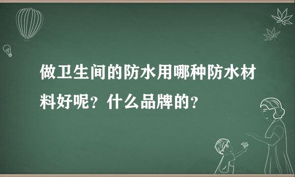 做卫生间的防水用哪种防水材料好呢？什么品牌的？