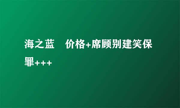 海之蓝 价格+席顾别建笑保罪+++