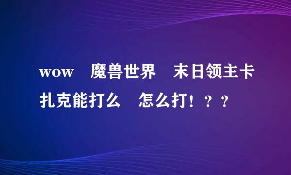 wow 魔兽世界 末日领主卡扎克能打么 怎么打！？？