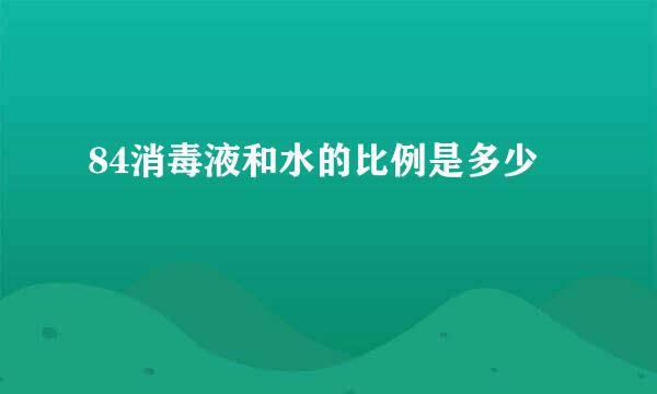 84消毒液和水的比例是多少